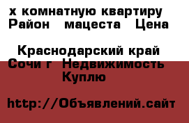 2-х комнатную квартиру › Район ­ мацеста › Цена ­ 3 200 000 - Краснодарский край, Сочи г. Недвижимость » Куплю   
